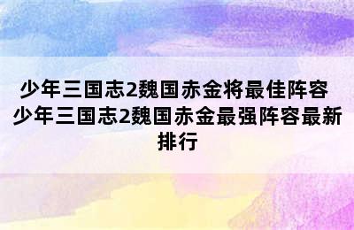 少年三国志2魏国赤金将最佳阵容 少年三国志2魏国赤金最强阵容最新排行